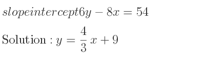 The slope intercept of 6y-8x=54 is y= 4/3 x+9
